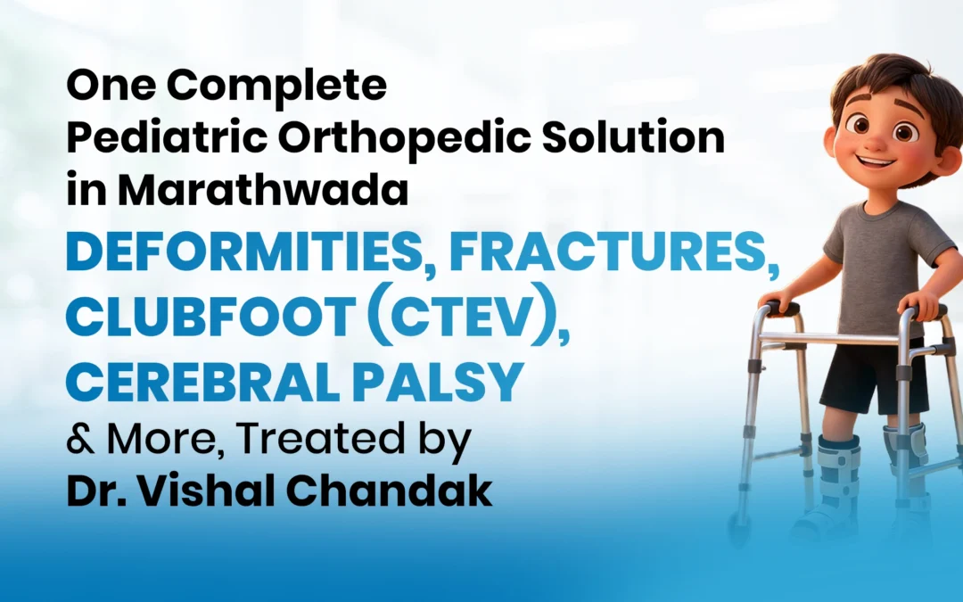 One Complete Pediatric Orthopedic Solution in Marathwada — Deformities, Fractures, Clubfoot (CTEV), Cerebral Palsy & More, Treated by Dr. Vishal Chandak