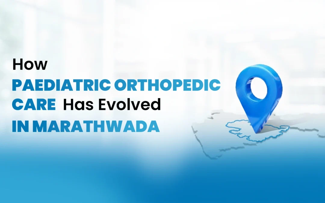How Paediatric Orthopedic Care in Marathwada Has Evolved: What Parents Should Know Today