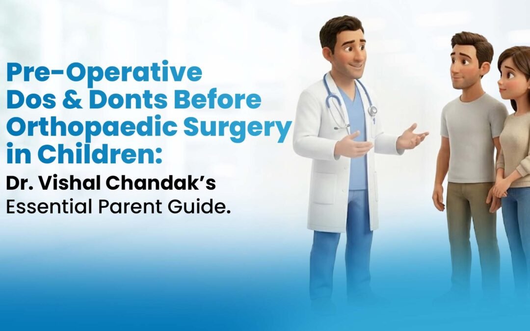 Pre-Operative Do’s & Don’ts Before Orthopaedic Surgery in Children: Dr. Vishal Chandak’s Essential Parent Guide
