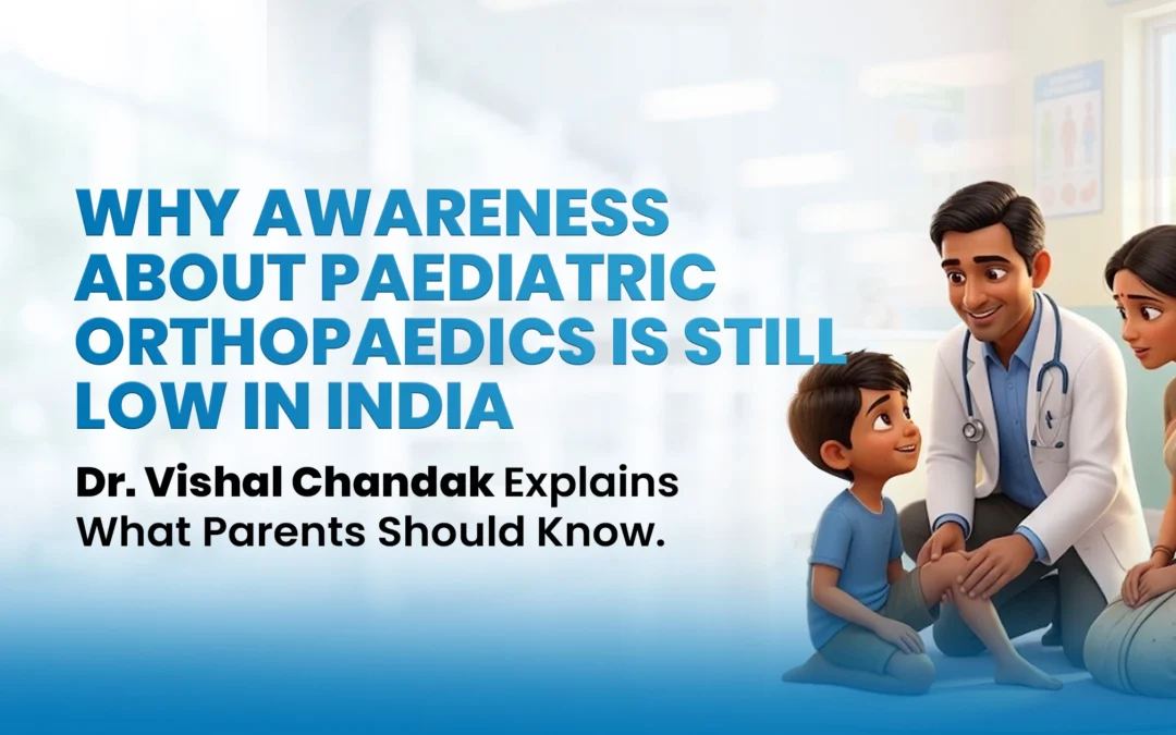 Why Awareness About Paediatric Orthopaedics Is Still Low in India – Dr. Vishal Chandak Explains What Parents Should Know